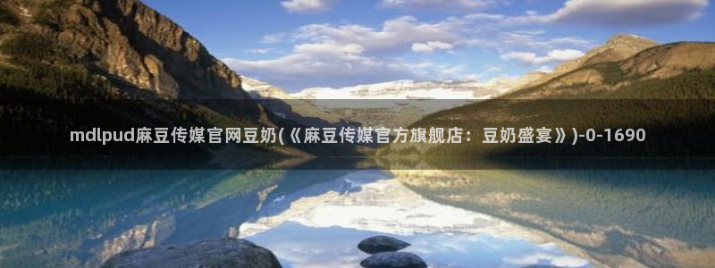 麻豆传媒官网春水堂：mdlpud麻豆传媒官网豆奶(《麻豆传媒官方旗舰店：豆奶盛宴》)