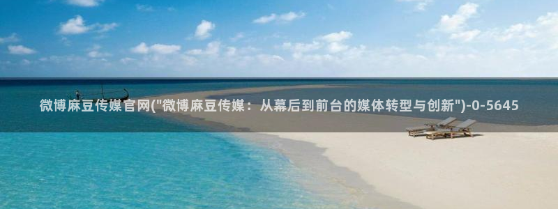 麻豆传媒官网app：微博麻豆传媒官网(\