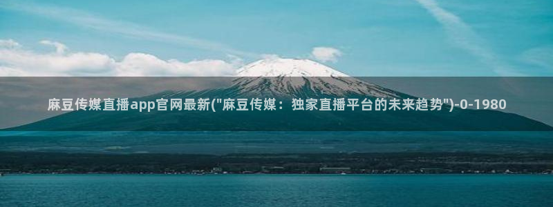 麻豆传媒官网软件：麻豆传媒直播app官网最新(\