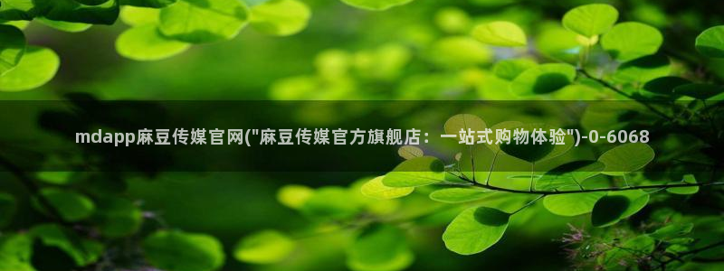 麻豆啊传媒官网免费：mdapp麻豆传媒官网(\