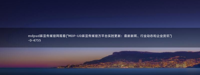 麻豆传媒官网明星：mdpud麻豆传媒官网观看(\