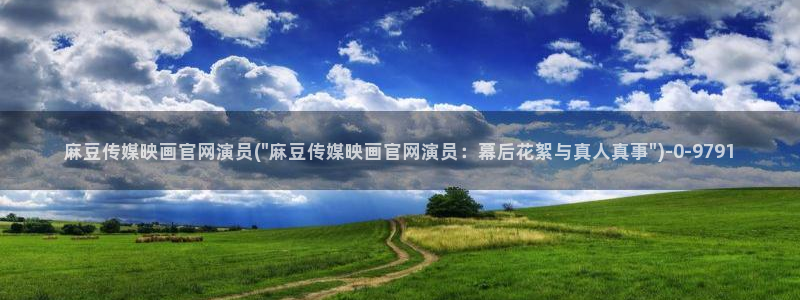 麻豆映像传媒官网地址：麻豆传媒映画官网演员(\