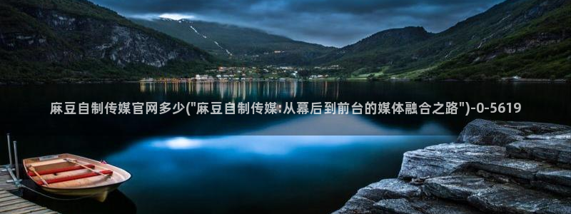 麻豆污污传媒官网：麻豆自制传媒官网多少(\