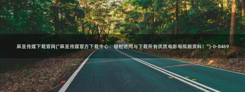 麻豆视传媒官网在哪：麻豆传媒下载官网(\