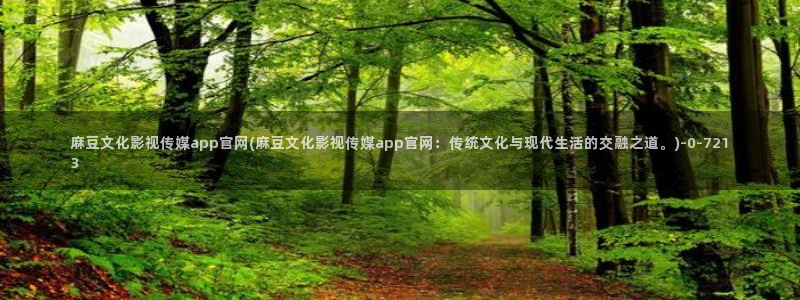 麻豆性传媒官网：麻豆文化影视传媒app官网(麻豆文化影视传媒app官网：传统文化与现代生活的交融之道。)