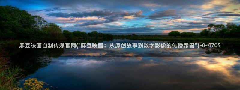 麻豆传媒App下载官网：麻豆映画自制传媒官网(\