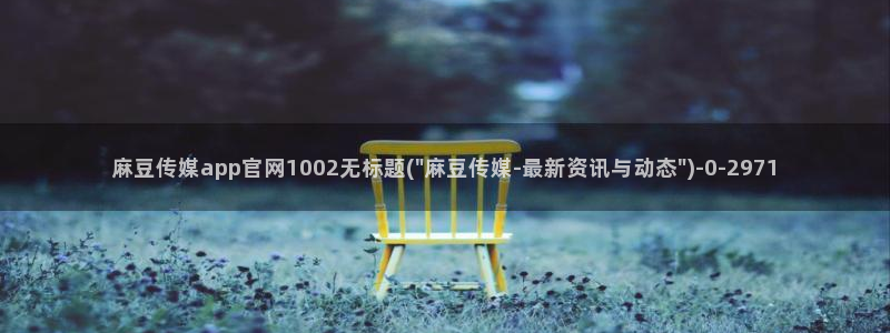 91麻豆传媒官网APP：麻豆传媒app官网1002无标题(\