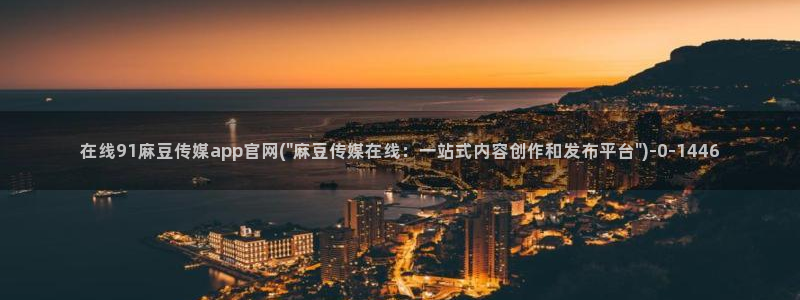 麻豆传媒大学官网：在线91麻豆传媒app官网(\