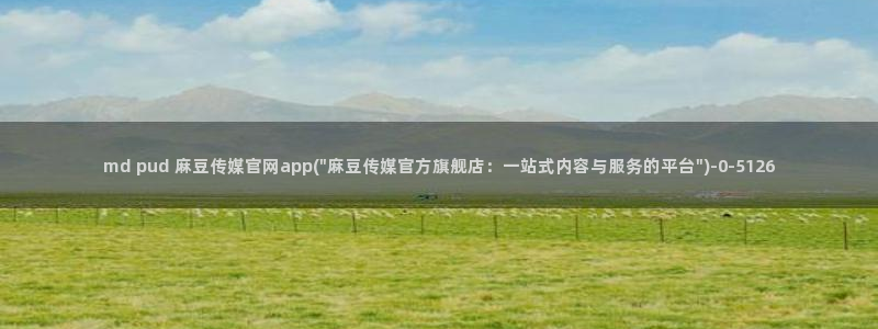 麻豆成人传媒官网：md pud 麻豆传媒官网app(\